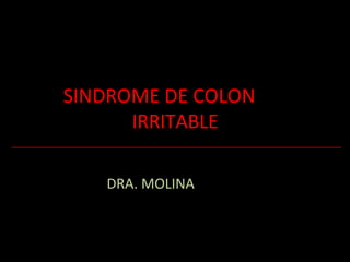 SINDROME DE COLON
IRRITABLE
DRA. MOLINA
 