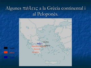 Algunes  πόλει ς  a la Grècia continental i al Peloponès. Ἀθῆναι Κόρινθος . jonis Σπάρτη . doris Χαλκίς Θῆβαι . eolis Ἄργος . . Mέγαρα 