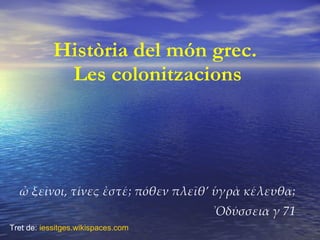 Història del món grec.  Les colonitzacions ,[object Object],[object Object],Tret de:  iessitges.wikispaces.com 