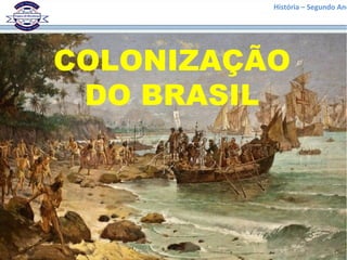 História – Segundo Ano
COLONIZAÇÃO
DO BRASIL
 