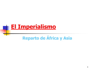 1 
El Imperialismo 
Reparto de África y Asia  
