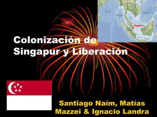 Colonización de Singapur y Liberación Santiago Naím, Matías Mazzei & Ignacio Landra 