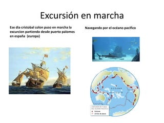 Excursión en marcha
Ese dia cristobal colon puso en marcha la   Navegando por el océano pacifico
excurcion partiendo desde puerto palomos
en españa (europa)
 