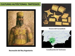 Tesoro del Carambolo
Localización de Tartessos
CULTURAS AUTÓCTONAS: TARTESSOS
Recreación del Rey Argantonio
 