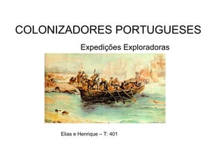 COLONIZADORES PORTUGUESES
Elias e Henrique – T: 401
Expedições Exploradoras
 
