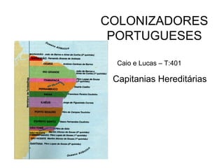 COLONIZADORES
PORTUGUESES
Capitanias Hereditárias
Caio e Lucas – T:401
 