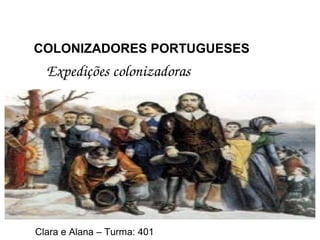 Expedições colonizadoras 
Clara e Alana – Turma: 401
COLONIZADORES PORTUGUESES
 