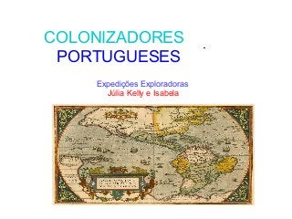 COLONIZADORES
PORTUGUESES
Expedições Exploradoras
Júlia Kelly e Isabela
 