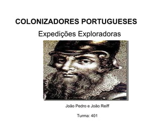 Expedições Exploradoras
João Pedro e João Reiff
Turma: 401
COLONIZADORES PORTUGUESES
 