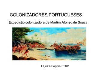 Expedição colonizadora de Martim Afonso de Souza
Layla e Sophia- T:401
COLONIZADORES PORTUGUESES
 