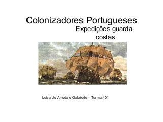 Colonizadores Portugueses
Expedições guarda-
costas
Luisa de Arruda e Gabrielle – Turma:401
 