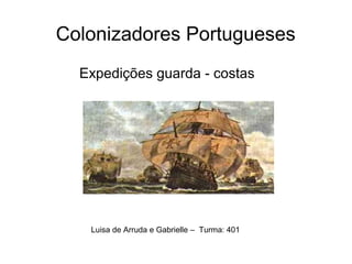 Colonizadores Portugueses
Expedições guarda - costas
Luisa de Arruda e Gabrielle – Turma: 401
 
