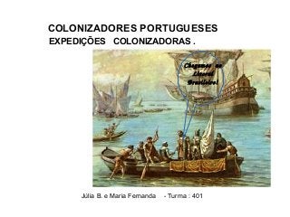 EXPEDIÇÕES COLONIZADORAS .
Júlia B. e Maria Fernanda - Turma : 401
Chegamos  ao
Litoral 
Brasileiro!
COLONIZADORES PORTUGUESES
 