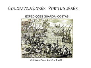 EXPEDIÇÕES GUARDA- COSTAS.
COLONIZADORES PORTUGUESES
Vinícius e Paulo André – T: 401
 