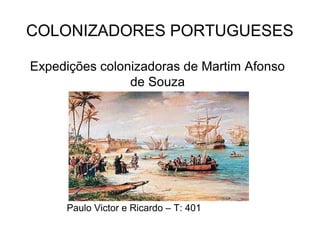 COLONIZADORES PORTUGUESES
Expedições colonizadoras de Martim Afonso
de Souza
Paulo Victor e Ricardo – T: 401
 