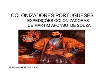 COLONIZADORES PORTUGUESES
EXPEDIÇÕES COLONIZADORAS
DE MARTIM AFONSO DE SOUZA
PÉROLA E REBECCA – T:401
 