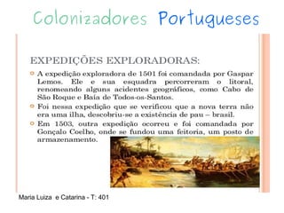 Colonizadores Portugueses
Maria Luiza e Catarina - T: 401
 