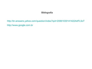 Bibliografia http://br.answers.yahoo.com/question/index?qid=20061030141422AAFL5oT http://www.google.com.br 