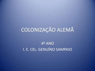 COLONIZAÇÃO ALEMÃ
4º ANO
I. E. CEL. GENUÍNO SAMPAIO
 