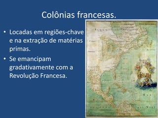 Colônias francesas.
• Locadas em regiões-chave
e na extração de matérias
primas.
• Se emancipam
gradativamente com a
Revolução Francesa.
 