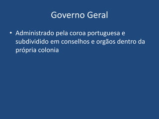 Governo Geral
• Administrado pela coroa portuguesa e
subdividido em conselhos e orgãos dentro da
própria colonia
 