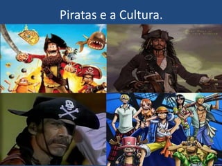 Piratas e a Cultura.
 