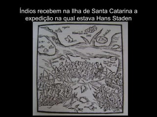 Índios recebem na Ilha de Santa Catarina a
  expedição na qual estava Hans Staden
 