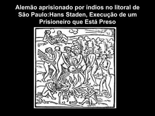 Alemão aprisionado por índios no litoral de
 São Paulo:Hans Staden, Execução de um
       Prisioneiro que Está Preso
 