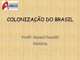 COLONIZAÇÃO DO BRASIL
Profª. Naiani Fenalti
História
 