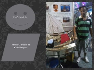 Prof°: Seu Riba
Brasil: O Inicio da
Colonização.
 