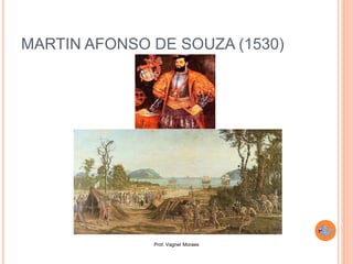 Prof. Vagner Moraes
MARTIN AFONSO DE SOUZA (1530)
 