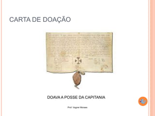 Prof. Vagner Moraes
CARTA DE DOAÇÃO
DOAVA A POSSE DA CAPITANIA
 