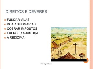 Prof. Vagner Moraes
DIREITOS E DEVERES
 FUNDAR VILAS
 DOAR SEISMARIAS
 COBRAR IMPOSTOS
 EXERCER A JUSTIÇA
 A REDÍZIMA
 