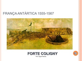 Prof. Vagner Moraes
FRANÇA ANTÁRTICA 1555-1567
FORTE COLIGNY
 