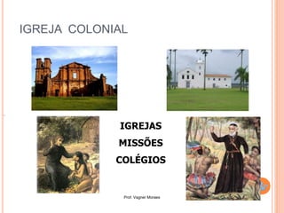 Prof. Vagner Moraes
IGREJA COLONIAL
IGREJAS
MISSÕES
COLÉGIOS
 