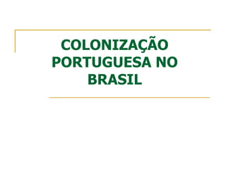 COLONIZAÇÃO
PORTUGUESA NO
BRASIL
 