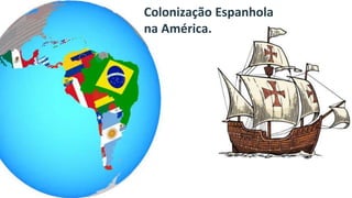 Colonização Espanhola
na América.
 