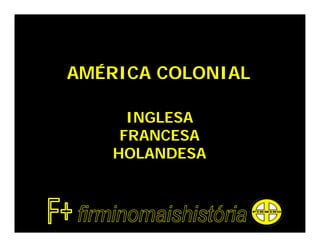 AMÉRICA COLONIAL

      INGLESA
     FRANCESA
    HOLANDESA
 