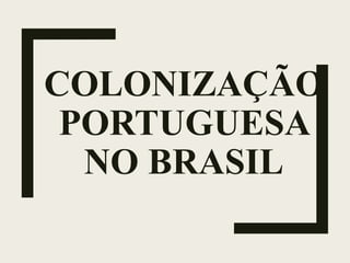 COLONIZAÇÃO
PORTUGUESA
NO BRASIL
 