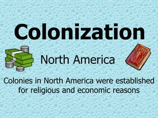 Colonization North America Colonies in North America were established for religious and economic reasons 