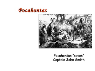 Pocahontas Pocahontas “saves” Captain John Smith 