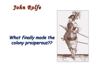 John Rolfe What finally made the colony prosperous?? 
