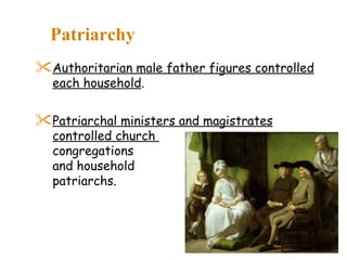 Patriarchy Authoritarian male father figures controlled each household . Patriarchal ministers and magistrates controlled church  congregations  and household  patriarchs. 