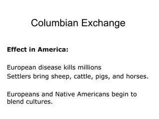 Columbian Exchange Effect in America:  European disease kills millions Settlers bring sheep, cattle, pigs, and horses. Europeans and Native Americans begin to blend cultures. 