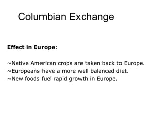 Columbian Exchange Effect in Europe : ~Native American crops are taken back to Europe. ~Europeans have a more well balanced diet. ~New foods fuel rapid growth in Europe. 