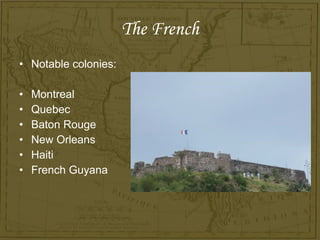 The French <ul><li>Notable colonies: </li></ul><ul><li>Montreal </li></ul><ul><li>Quebec </li></ul><ul><li>Baton Rouge </l...