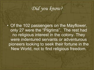 Did you know? <ul><li>Of the 102 passengers on the Mayflower, only 27 were the “Pilgrims”.  The rest had no religious inte...