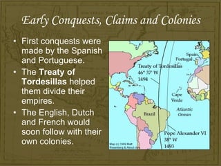Early Conquests, Claims and Colonies <ul><li>First conquests were made by the Spanish and Portuguese. </li></ul><ul><li>Th...