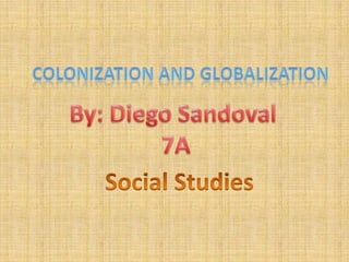cOlonization and globalization By: Diego Sandoval  7A Social Studies 