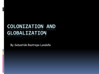 Colonization and globalization By Sebastián Restrepo Londoño on and  